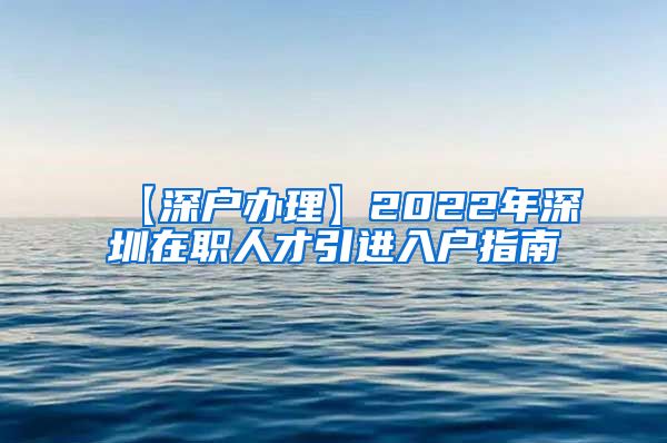 【深户办理】2022年深圳在职人才引进入户指南