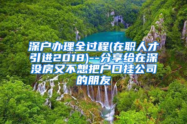 深户办理全过程(在职人才引进2018)--分享给在深没房又不想把户口挂公司的朋友