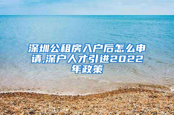 深圳公租房入户后怎么申请,深户人才引进2022年政策