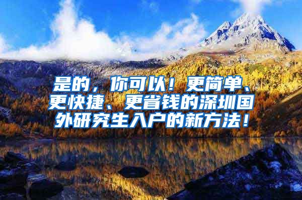 是的，你可以！更简单、更快捷、更省钱的深圳国外研究生入户的新方法！