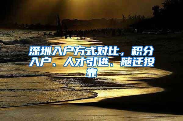 深圳入户方式对比，积分入户、人才引进、随迁投靠