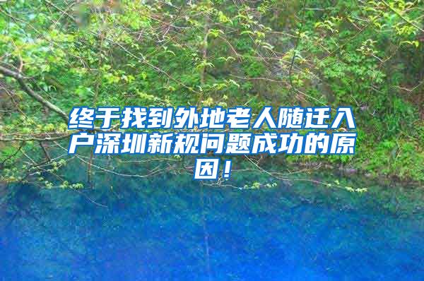 终于找到外地老人随迁入户深圳新规问题成功的原因！