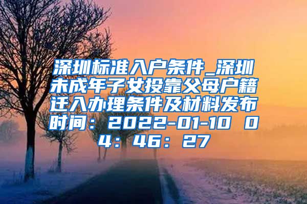 深圳标准入户条件_深圳未成年子女投靠父母户籍迁入办理条件及材料发布时间：2022-01-10 04：46：27