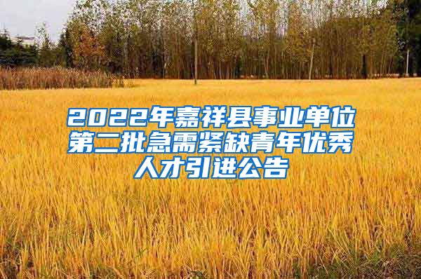 2022年嘉祥县事业单位第二批急需紧缺青年优秀人才引进公告