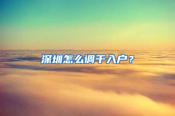 深圳怎么调干入户？