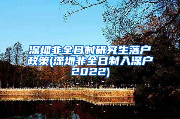 深圳非全日制研究生落户政策(深圳非全日制入深户2022)