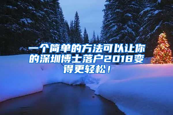 一个简单的方法可以让你的深圳博士落户2018变得更轻松！