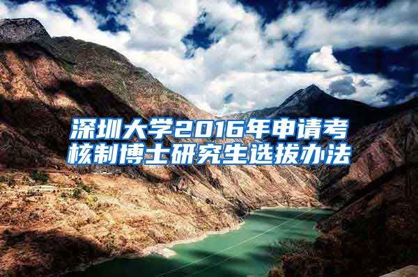 深圳大学2016年申请考核制博士研究生选拔办法