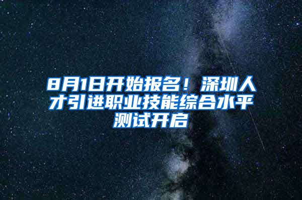 8月1日开始报名！深圳人才引进职业技能综合水平测试开启