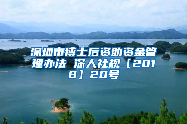 深圳市博士后资助资金管理办法 深人社规〔2018〕20号