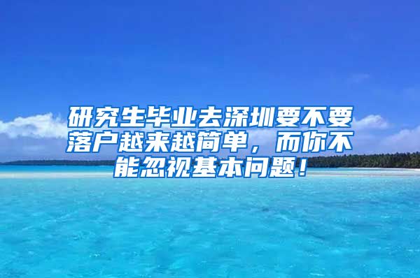 研究生毕业去深圳要不要落户越来越简单，而你不能忽视基本问题！