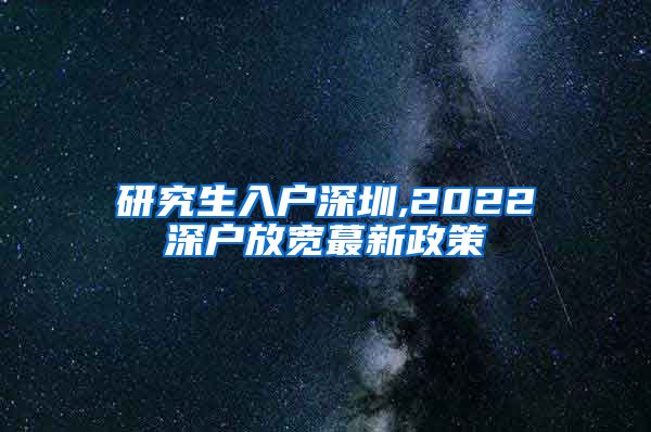 研究生入户深圳,2022深户放宽蕞新政策