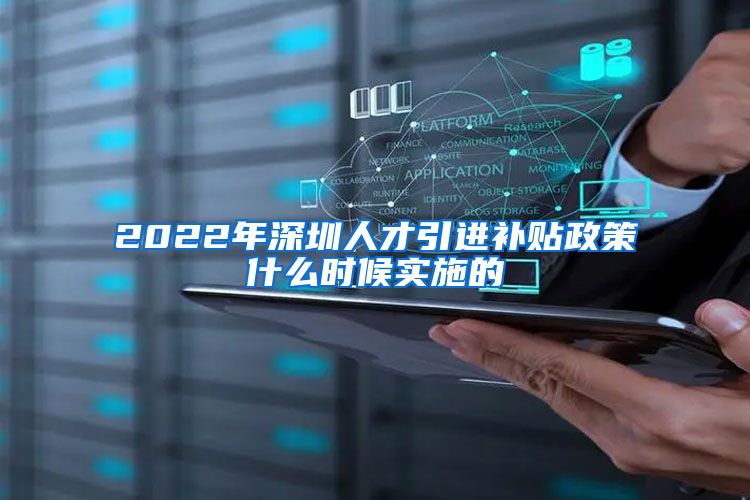 2022年深圳人才引进补贴政策什么时候实施的