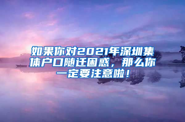 如果你对2021年深圳集体户口随迁困惑，那么你一定要注意啦！