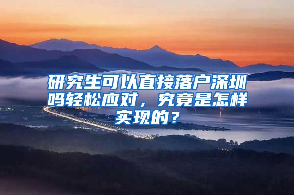 研究生可以直接落户深圳吗轻松应对，究竟是怎样实现的？