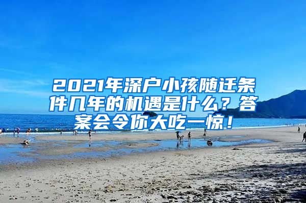 2021年深户小孩随迁条件几年的机遇是什么？答案会令你大吃一惊！