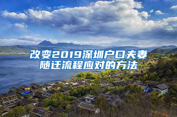 改变2019深圳户口夫妻随迁流程应对的方法