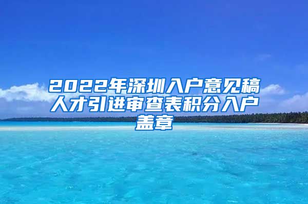 2022年深圳入户意见稿人才引进审查表积分入户盖章