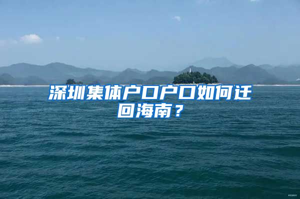 深圳集体户口户口如何迁回海南？