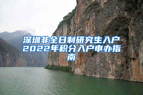 深圳非全日制研究生入户2022年积分入户申办指南