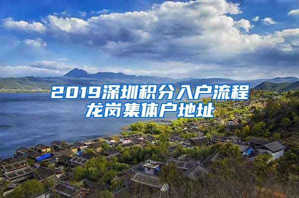 2019深圳积分入户流程龙岗集体户地址