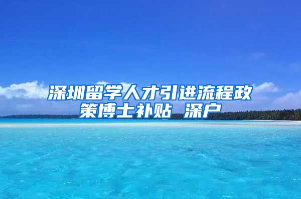 深圳留学人才引进流程政策博士补贴 深户