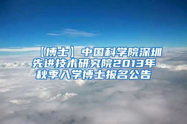 【博士】中国科学院深圳先进技术研究院2013年秋季入学博士报名公告