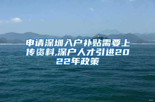 申请深圳入户补贴需要上传资料,深户人才引进2022年政策