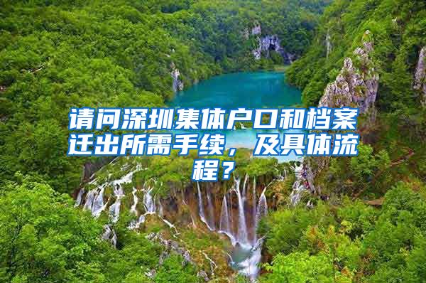 请问深圳集体户口和档案迁出所需手续，及具体流程？