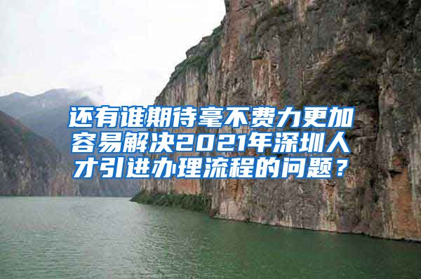 还有谁期待毫不费力更加容易解决2021年深圳人才引进办理流程的问题？