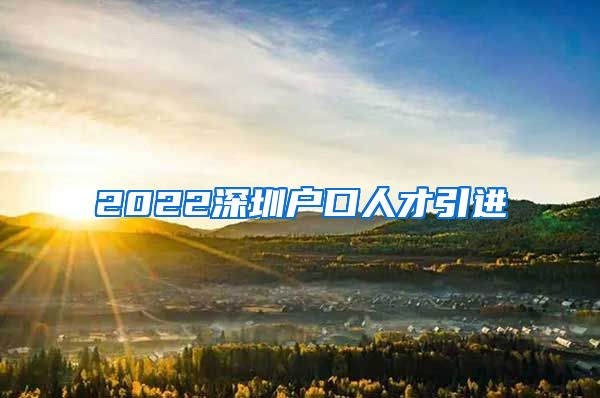 2022深圳户口人才引进