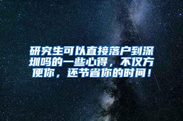 研究生可以直接落户到深圳吗的一些心得，不仅方便你，还节省你的时间！