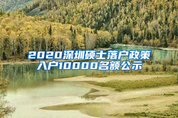 2020深圳硕士落户政策入户10000名额公示