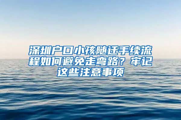 深圳户口小孩随迁手续流程如何避免走弯路？牢记这些注意事项