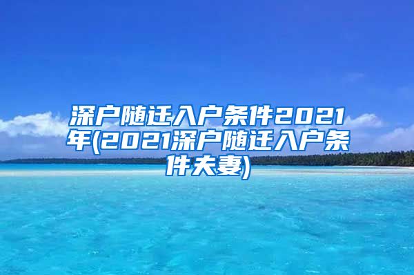 深户随迁入户条件2021年(2021深户随迁入户条件夫妻)