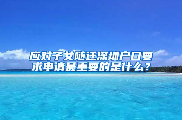 应对子女随迁深圳户口要求申请最重要的是什么？