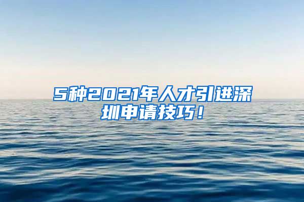 5种2021年人才引进深圳申请技巧！