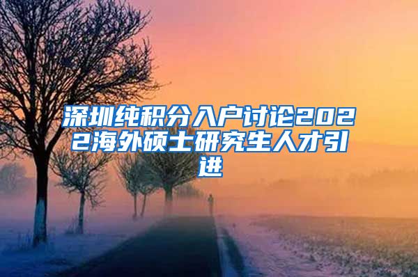 深圳纯积分入户讨论2022海外硕士研究生人才引进