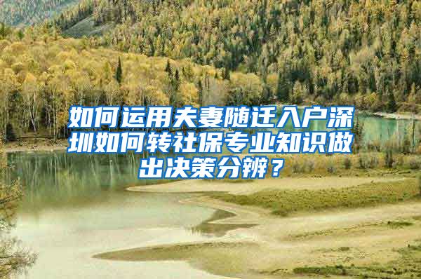 如何运用夫妻随迁入户深圳如何转社保专业知识做出决策分辨？