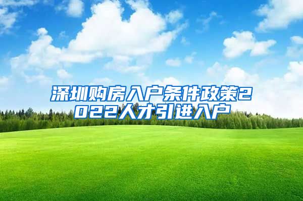 深圳购房入户条件政策2022人才引进入户