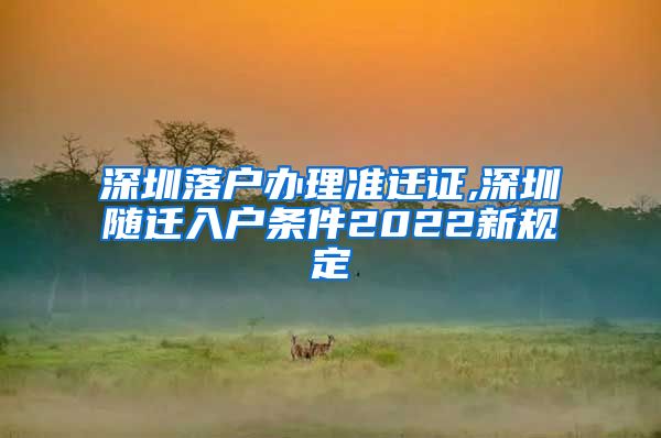 深圳落户办理准迁证,深圳随迁入户条件2022新规定