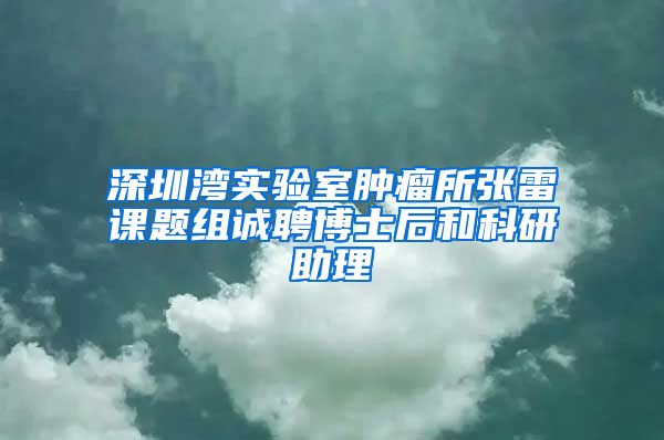 深圳湾实验室肿瘤所张雷课题组诚聘博士后和科研助理