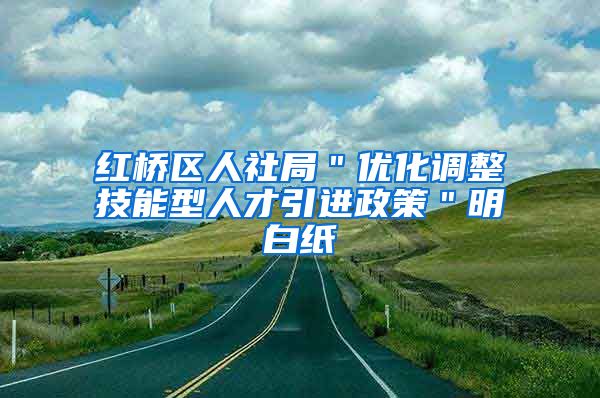 红桥区人社局＂优化调整技能型人才引进政策＂明白纸