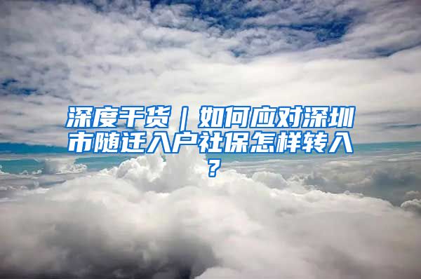 深度干货｜如何应对深圳市随迁入户社保怎样转入？