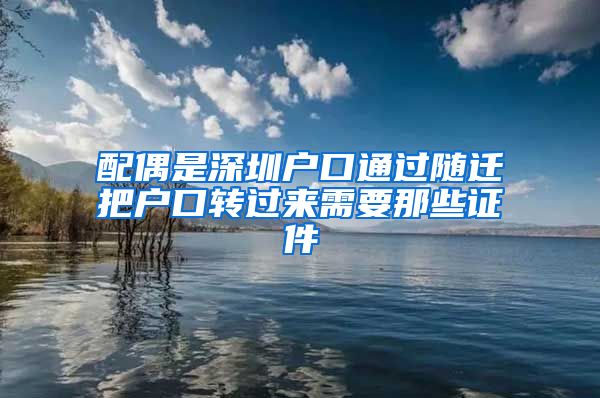 配偶是深圳户口通过随迁把户口转过来需要那些证件