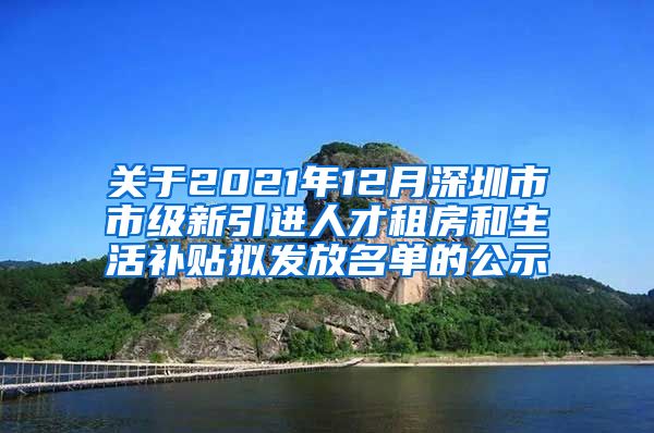 关于2021年12月深圳市市级新引进人才租房和生活补贴拟发放名单的公示