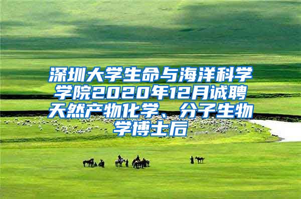 深圳大学生命与海洋科学学院2020年12月诚聘天然产物化学、分子生物学博士后