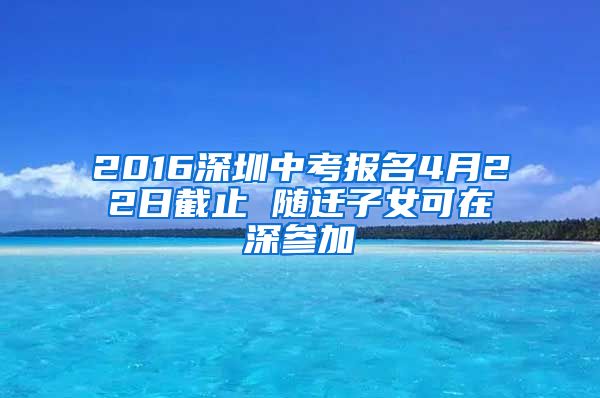 2016深圳中考报名4月22日截止 随迁子女可在深参加