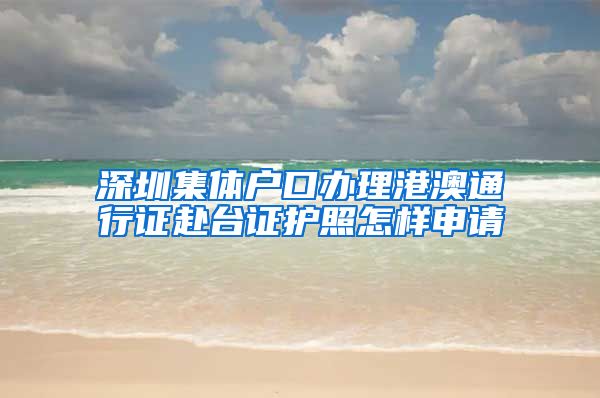 深圳集体户口办理港澳通行证赴台证护照怎样申请