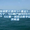 深圳累计建成5G基站5.1万个，5G用户超900万户 5G第一城抢占数字经济高地